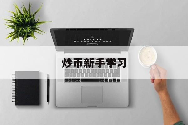 炒币新手学习(炒币新手入门教程)