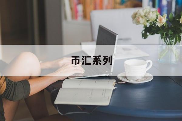 币汇系列(币汇怎么样)